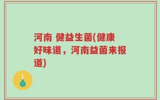 河南 健益生菌(健康好味道，河南益菌来报道)