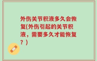 外伤关节积液多久会恢复(外伤引起的关节积液，需要多久才能恢复？)
