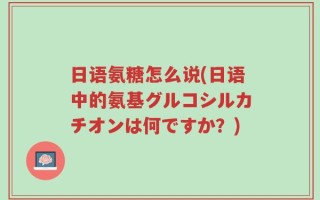 日语氨糖怎么说(日语中的氨基グルコシルカチオンは何ですか？)