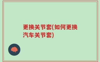 更换关节套(如何更换汽车关节套)