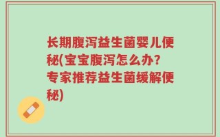 长期腹泻益生菌婴儿便秘(宝宝腹泻怎么办？专家推荐益生菌缓解便秘)