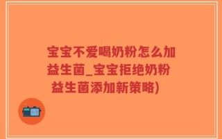 宝宝不爱喝奶粉怎么加益生菌_宝宝拒绝奶粉 益生菌添加新策略)