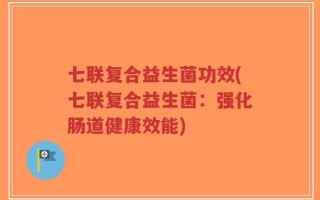 七联复合益生菌功效(七联复合益生菌：强化肠道健康效能)