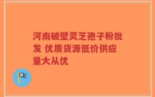 河南破壁灵芝孢子粉批发 优质货源低价供应量大从优