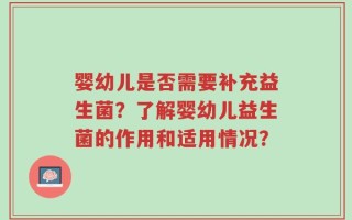 婴幼儿是否需要补充益生菌？了解婴幼儿益生菌的作用和适用情况？