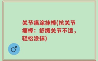 关节痛涂抹棒(抗关节痛棒：舒缓关节不适，轻松涂抹)