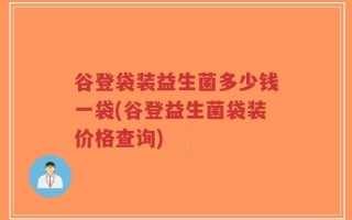 谷登袋装益生菌多少钱一袋(谷登益生菌袋装价格查询)
