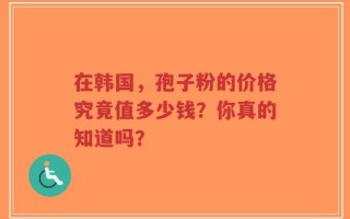 在韩国，孢子粉的价格究竟值多少钱？你真的知道吗？