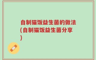 自制猫饭益生菌的做法(自制猫饭益生菌分享)