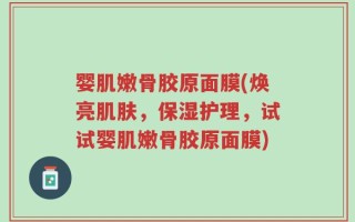 婴肌嫩骨胶原面膜(焕亮肌肤，保湿护理，试试婴肌嫩骨胶原面膜)