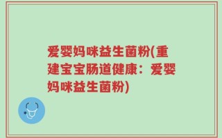 爱婴妈咪益生菌粉(重建宝宝肠道健康：爱婴妈咪益生菌粉)