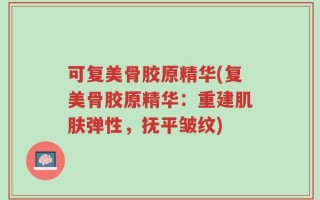 可复美骨胶原精华(复美骨胶原精华：重建肌肤弹性，抚平皱纹)