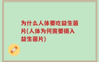 为什么人体要吃益生菌片(人体为何需要摄入益生菌片)