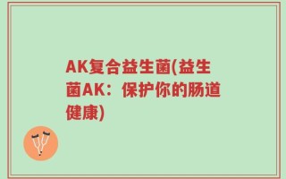 AK复合益生菌(益生菌AK：保护你的肠道健康)
