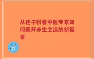 从孢子粉看中医专家如何揭开养生之道的新篇章