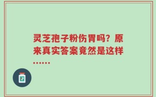 灵芝孢子粉伤胃吗？原来真实答案竟然是这样……
