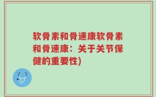 软骨素和骨速康软骨素和骨速康：关于关节保健的重要性)