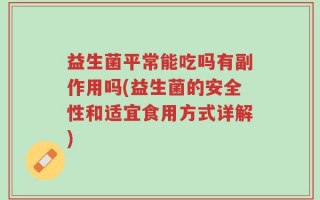 益生菌平常能吃吗有副作用吗(益生菌的安全性和适宜食用方式详解)