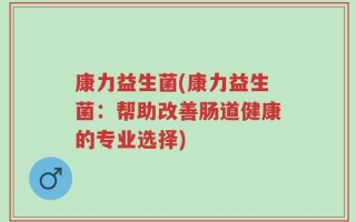康力益生菌(康力益生菌：帮助改善肠道健康的专业选择)