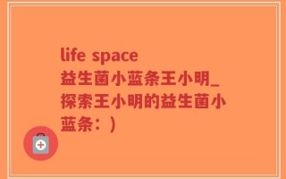 life space益生菌小蓝条王小明_探索王小明的益生菌小蓝条：)
