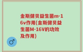 金斯健贝益生菌m-16v作用(金斯健贝益生菌M-16V的功效及作用)