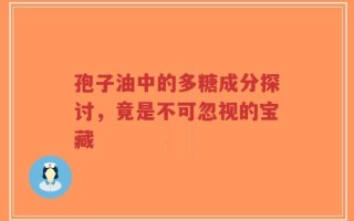 孢子油中的多糖成分探讨，竟是不可忽视的宝藏