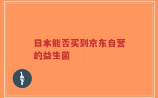 日本能否买到京东自营的益生菌