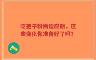 吃孢子粉需适应期，这些变化你准备好了吗？