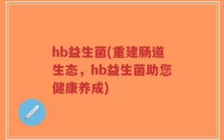 hb益生菌(重建肠道生态，hb益生菌助您健康养成)