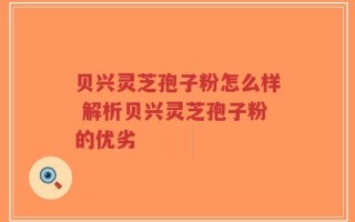 贝兴灵芝孢子粉怎么样 解析贝兴灵芝孢子粉的优劣