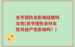 关节扭伤会影响经期吗女性(关节扭伤会对女性月经产生影响吗？)
