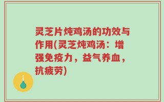 灵芝片炖鸡汤的功效与作用(灵芝炖鸡汤：增强免疫力，益气养血，抗疲劳)
