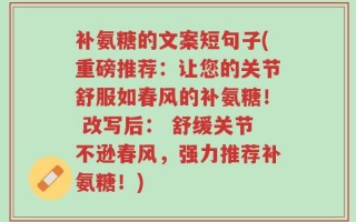 补氨糖的文案短句子(重磅推荐：让您的关节舒服如春风的补氨糖！ 改写后： 舒缓关节不逊春风，强力推荐补氨糖！)