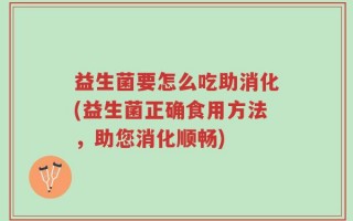 益生菌要怎么吃助消化(益生菌正确食用方法，助您消化顺畅)
