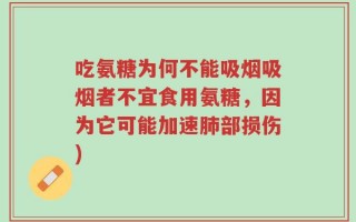 吃氨糖为何不能吸烟吸烟者不宜食用氨糖，因为它可能加速肺部损伤)