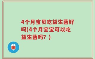 4个月宝贝吃益生菌好吗(4个月宝宝可以吃益生菌吗？)