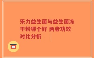 乐力益生菌与益生菌冻干粉哪个好 两者功效对比分析