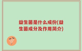 益生菌是什么成份(益生菌成分及作用简介)