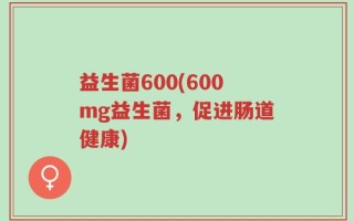 益生菌600(600mg益生菌，促进肠道健康)