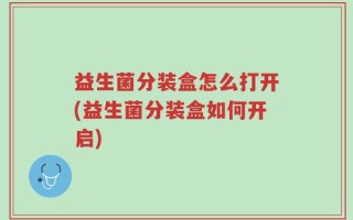 益生菌分装盒怎么打开(益生菌分装盒如何开启)