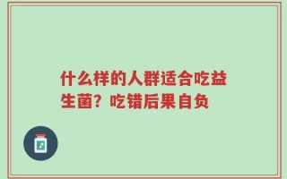 什么样的人群适合吃益生菌？吃错后果自负