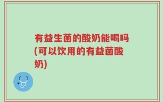 有益生菌的酸奶能喝吗(可以饮用的有益菌酸奶)