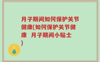 月子期间如何保护关节健康(如何保护关节健康  月子期间小贴士)