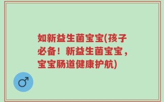 如新益生菌宝宝(孩子必备！新益生菌宝宝，宝宝肠道健康护航)