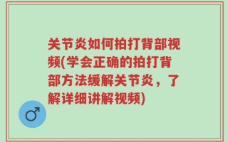 关节炎如何拍打背部视频(学会正确的拍打背部方法缓解关节炎，了解详细讲解视频)