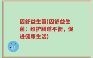 因舒益生菌(因舒益生菌：维护肠道平衡，促进健康生活)