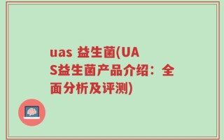 uas 益生菌(UAS益生菌产品介绍：全面分析及评测)