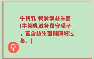牛初乳 畅润滑益生菌(牛初乳滋补留守嗓子，富含益生菌健康好过冬。)