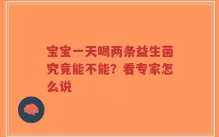 宝宝一天喝两条益生菌究竟能不能？看专家怎么说