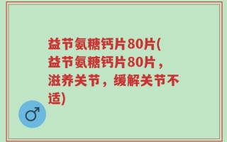 益节氨糖钙片80片(益节氨糖钙片80片，滋养关节，缓解关节不适)
